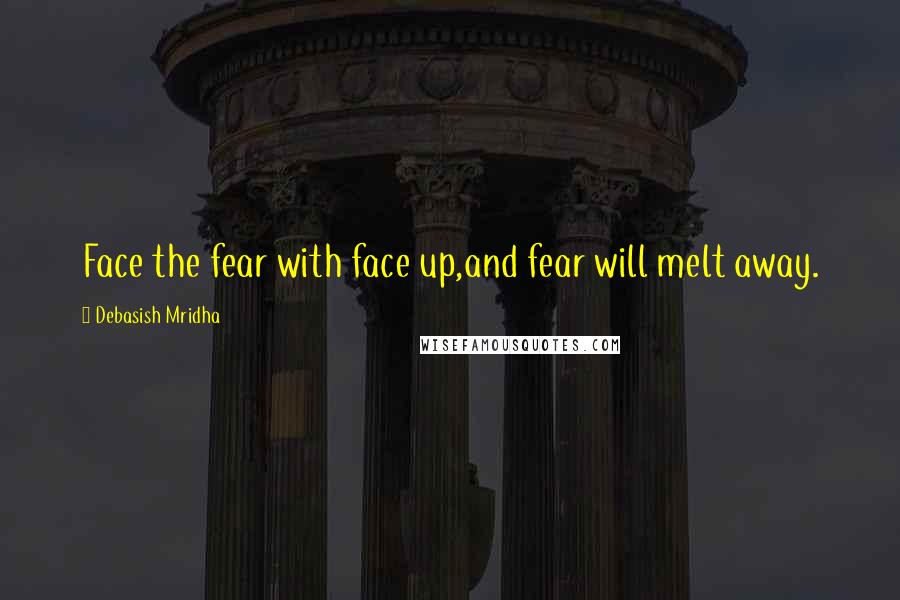 Debasish Mridha Quotes: Face the fear with face up,and fear will melt away.