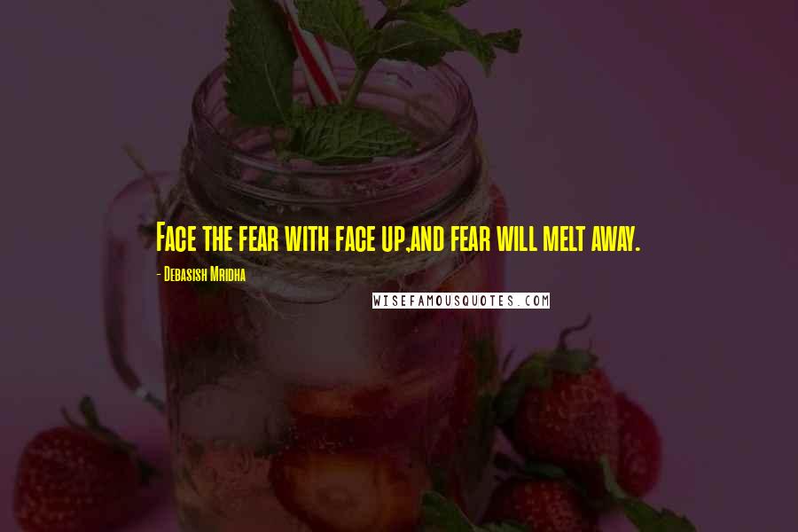 Debasish Mridha Quotes: Face the fear with face up,and fear will melt away.