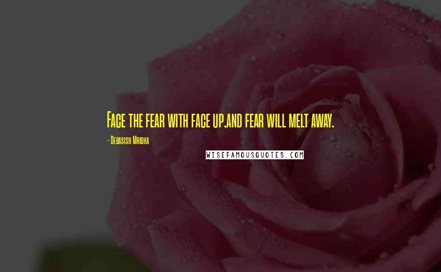 Debasish Mridha Quotes: Face the fear with face up,and fear will melt away.