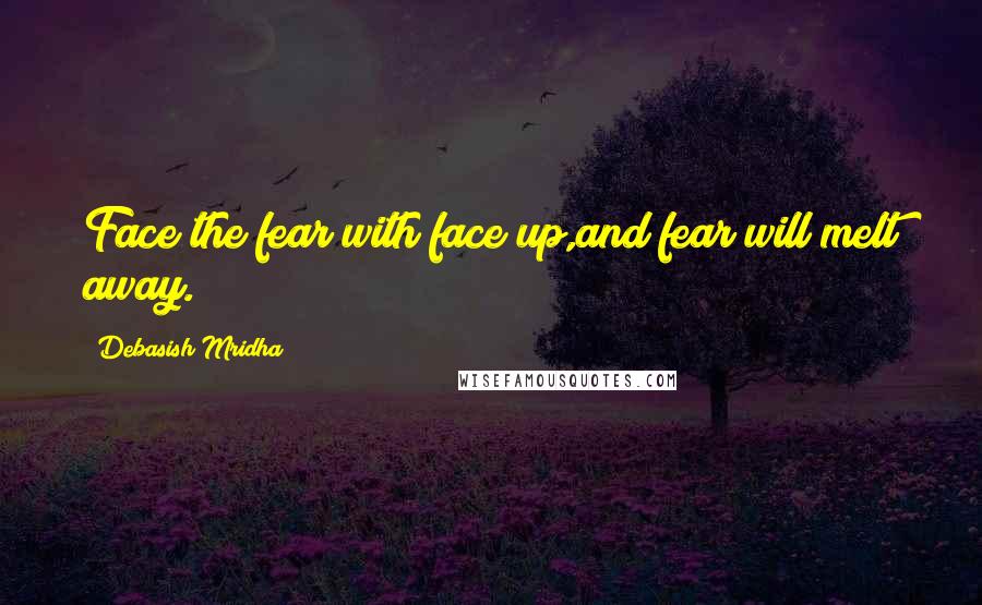 Debasish Mridha Quotes: Face the fear with face up,and fear will melt away.