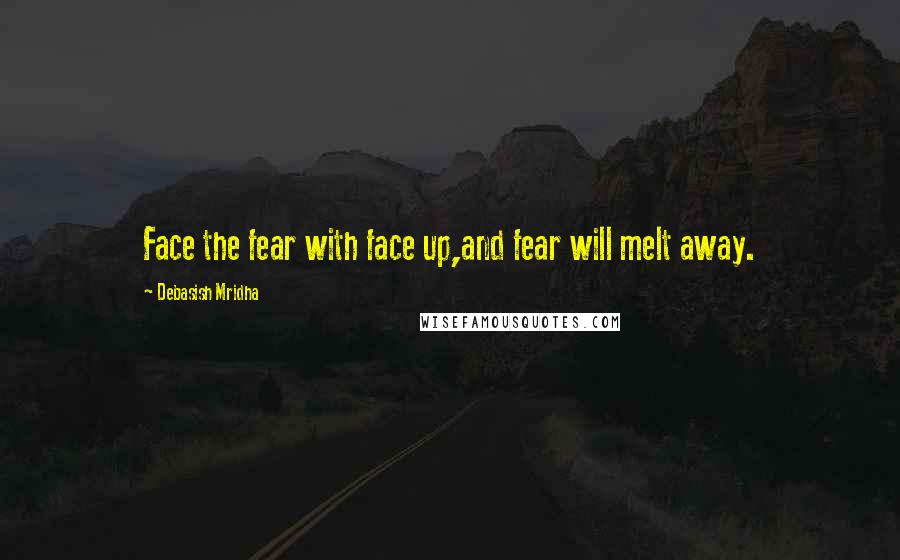 Debasish Mridha Quotes: Face the fear with face up,and fear will melt away.