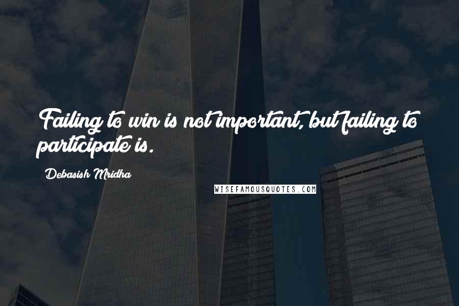 Debasish Mridha Quotes: Failing to win is not important, but failing to participate is.