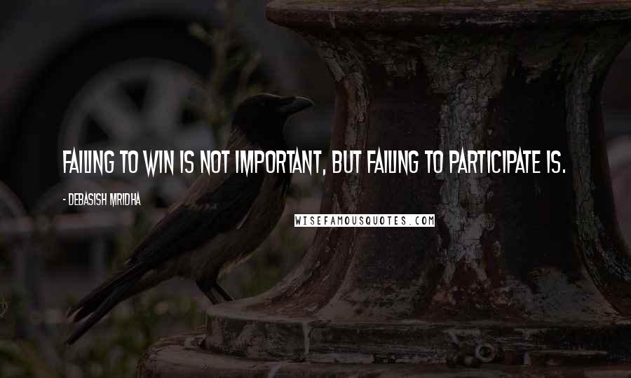 Debasish Mridha Quotes: Failing to win is not important, but failing to participate is.