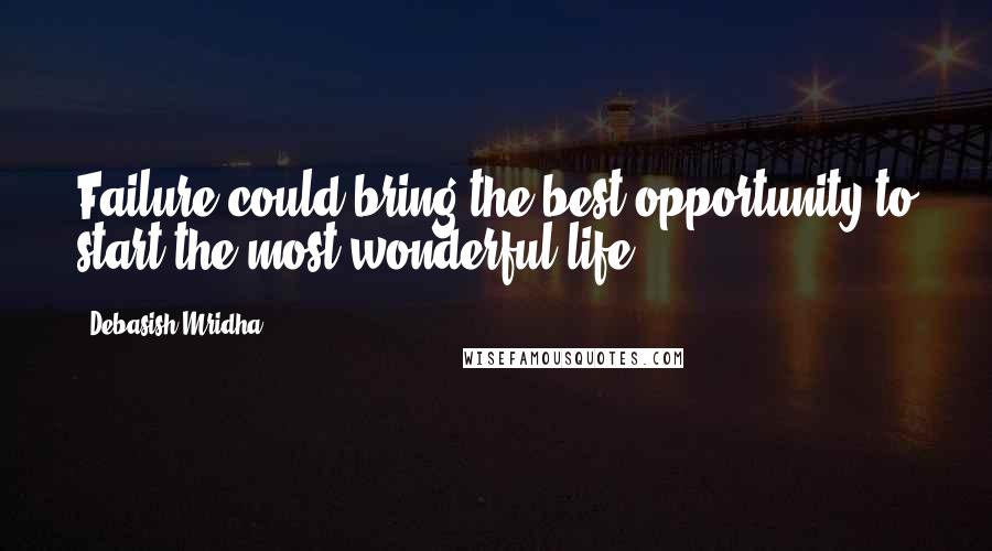 Debasish Mridha Quotes: Failure could bring the best opportunity to start the most wonderful life.