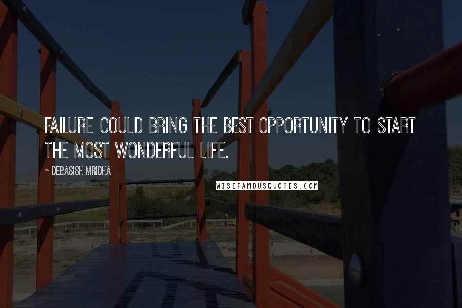 Debasish Mridha Quotes: Failure could bring the best opportunity to start the most wonderful life.