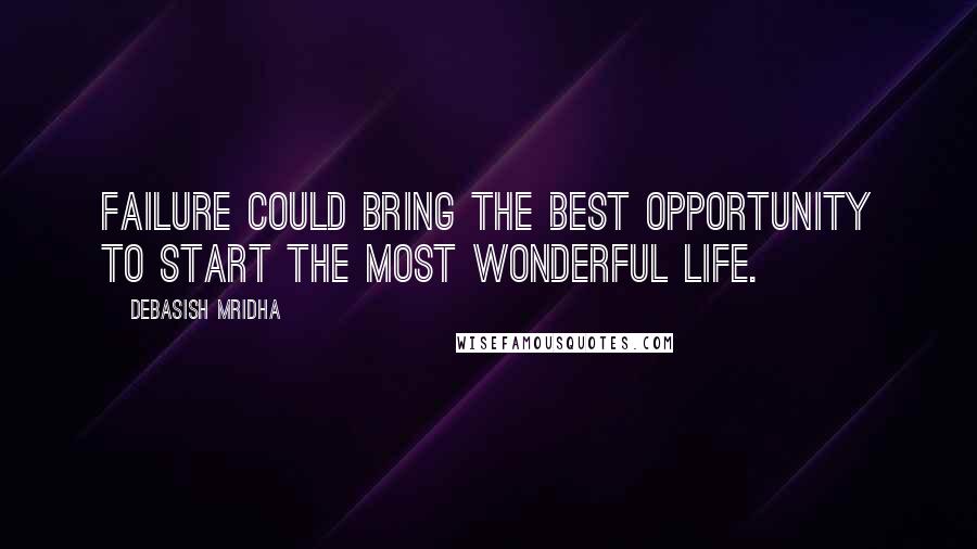 Debasish Mridha Quotes: Failure could bring the best opportunity to start the most wonderful life.