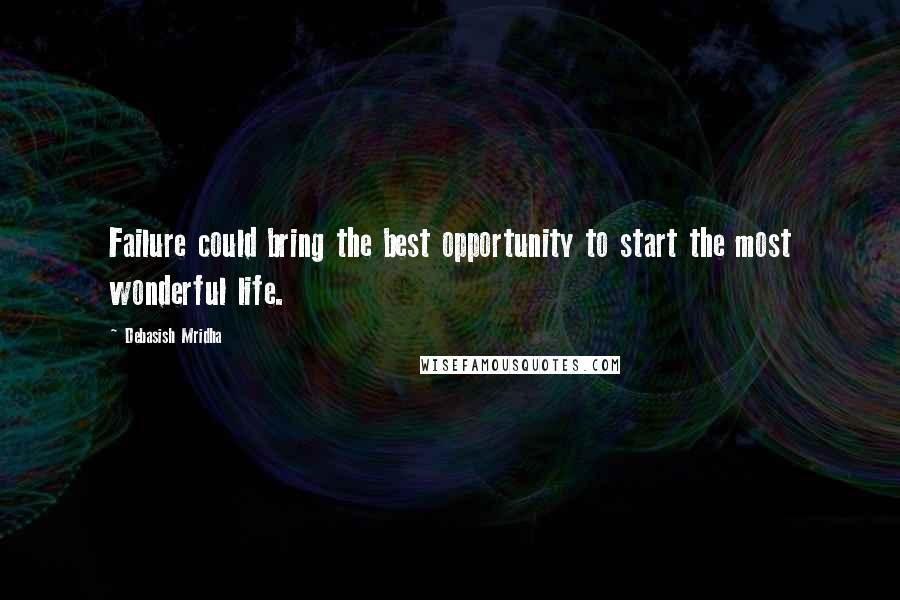 Debasish Mridha Quotes: Failure could bring the best opportunity to start the most wonderful life.