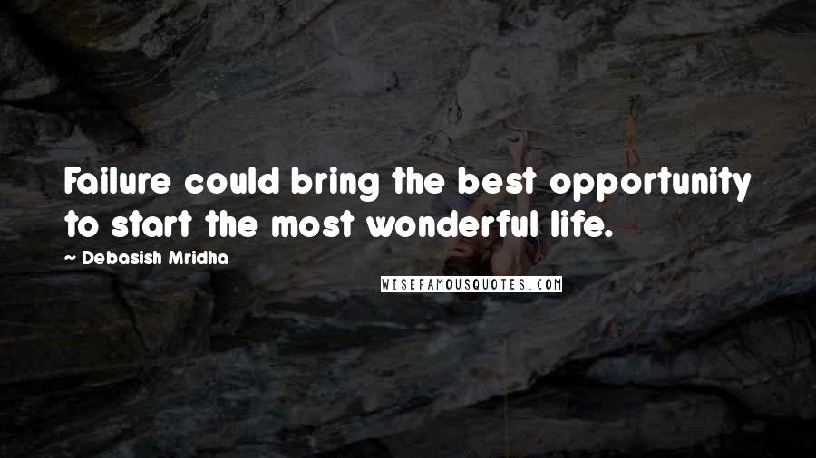 Debasish Mridha Quotes: Failure could bring the best opportunity to start the most wonderful life.