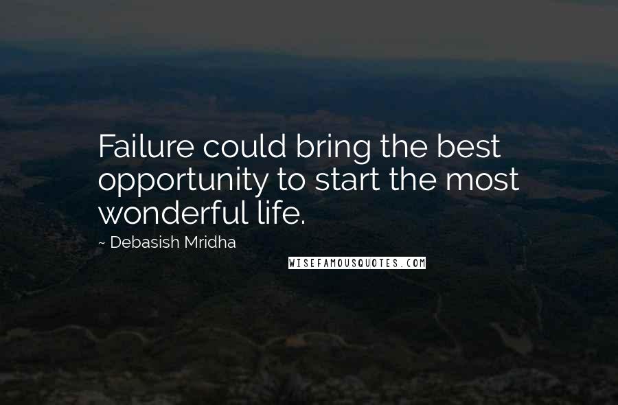Debasish Mridha Quotes: Failure could bring the best opportunity to start the most wonderful life.