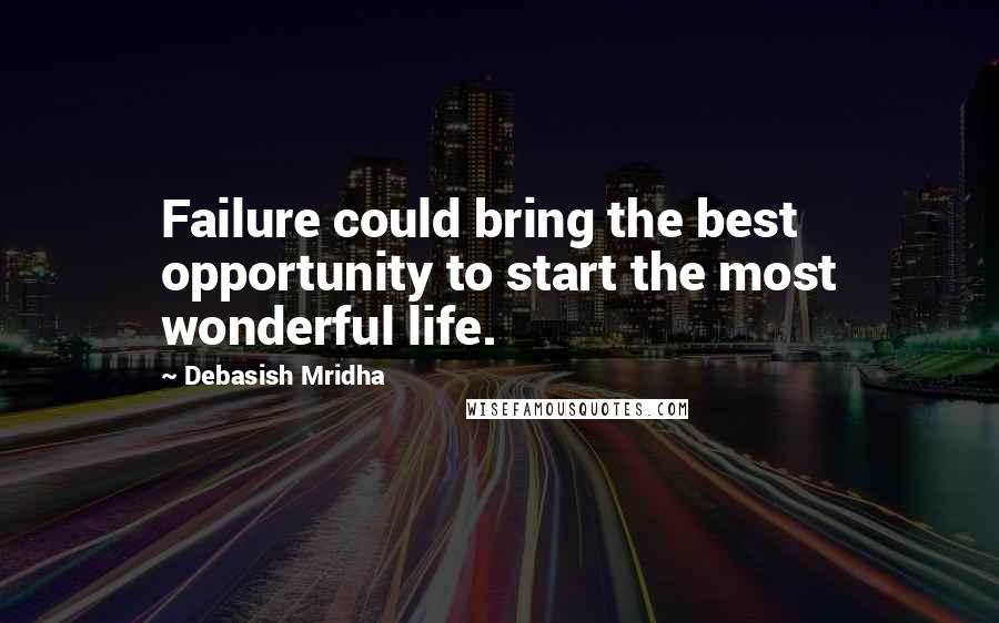 Debasish Mridha Quotes: Failure could bring the best opportunity to start the most wonderful life.