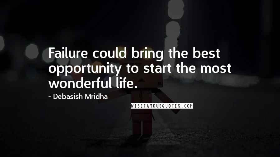 Debasish Mridha Quotes: Failure could bring the best opportunity to start the most wonderful life.