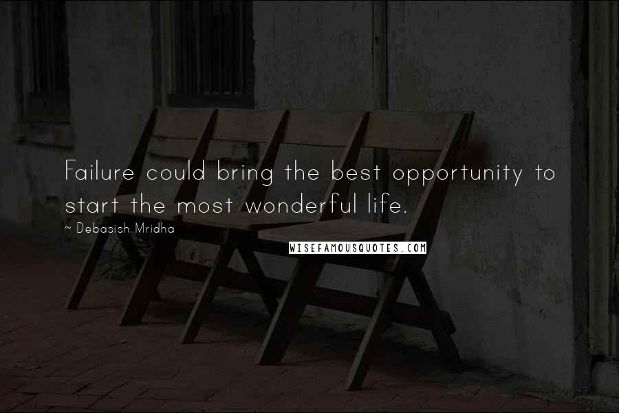 Debasish Mridha Quotes: Failure could bring the best opportunity to start the most wonderful life.