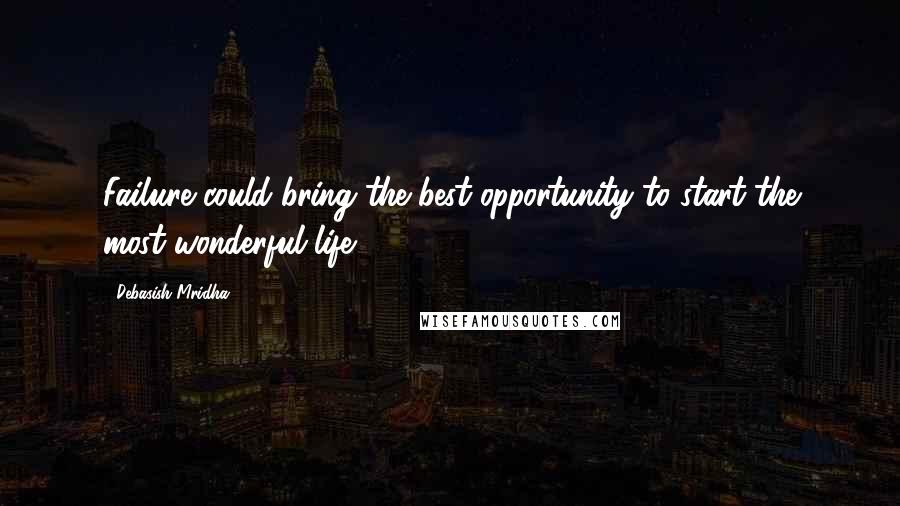 Debasish Mridha Quotes: Failure could bring the best opportunity to start the most wonderful life.