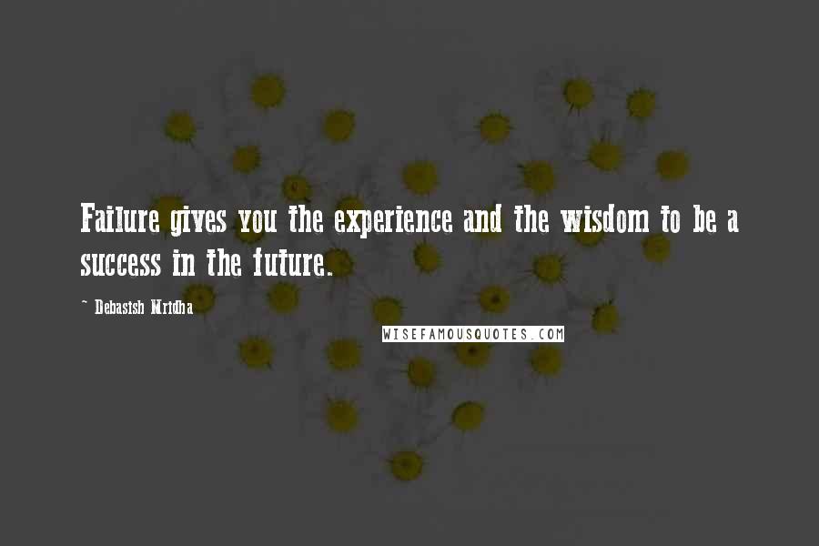 Debasish Mridha Quotes: Failure gives you the experience and the wisdom to be a success in the future.