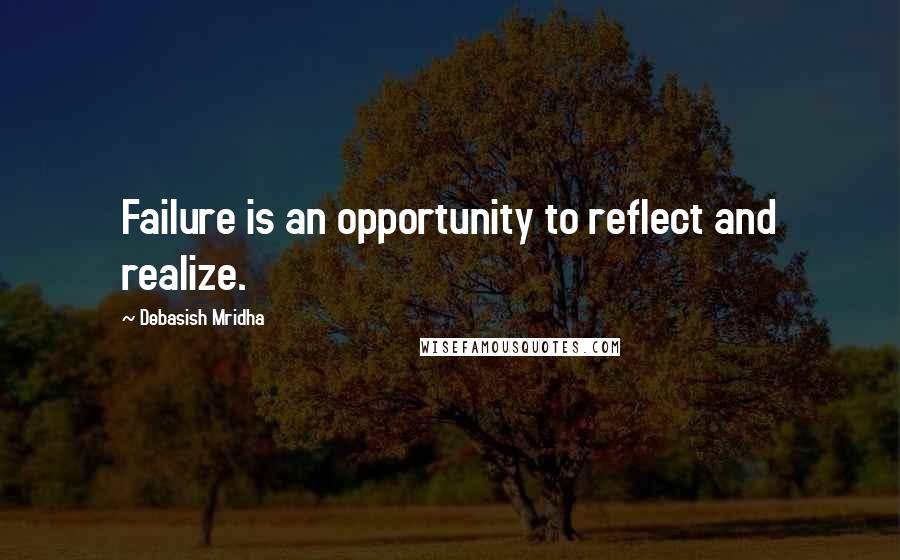 Debasish Mridha Quotes: Failure is an opportunity to reflect and realize.