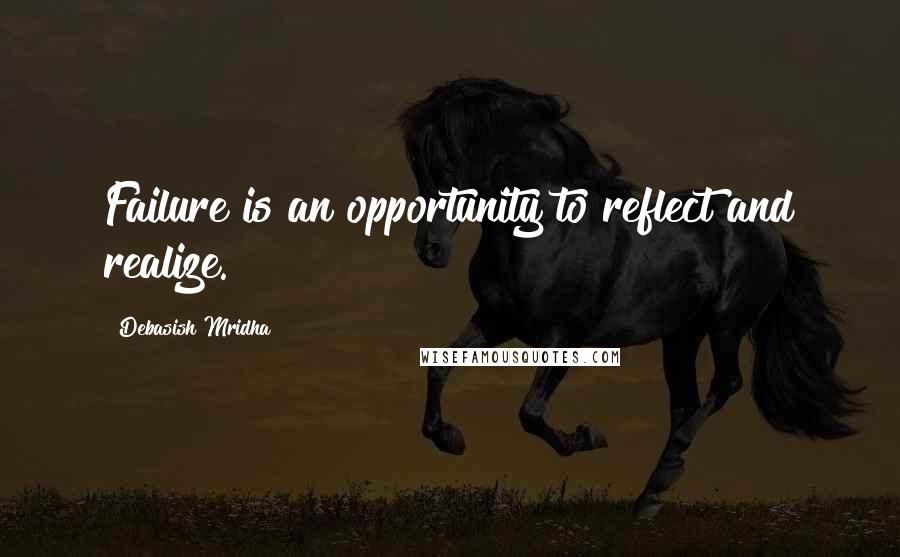 Debasish Mridha Quotes: Failure is an opportunity to reflect and realize.