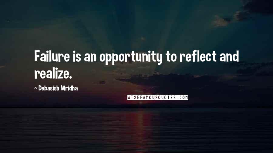 Debasish Mridha Quotes: Failure is an opportunity to reflect and realize.