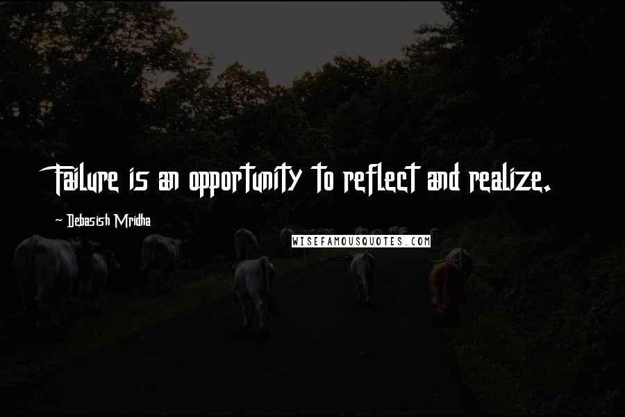 Debasish Mridha Quotes: Failure is an opportunity to reflect and realize.