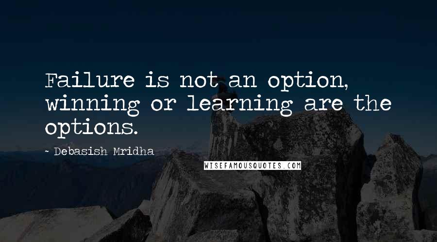 Debasish Mridha Quotes: Failure is not an option, winning or learning are the options.