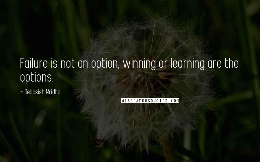 Debasish Mridha Quotes: Failure is not an option, winning or learning are the options.