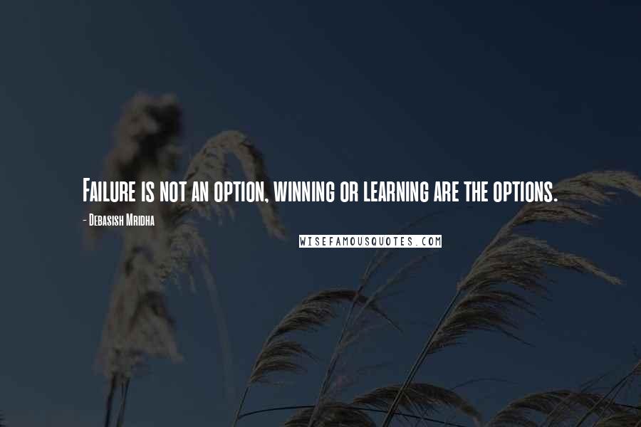 Debasish Mridha Quotes: Failure is not an option, winning or learning are the options.