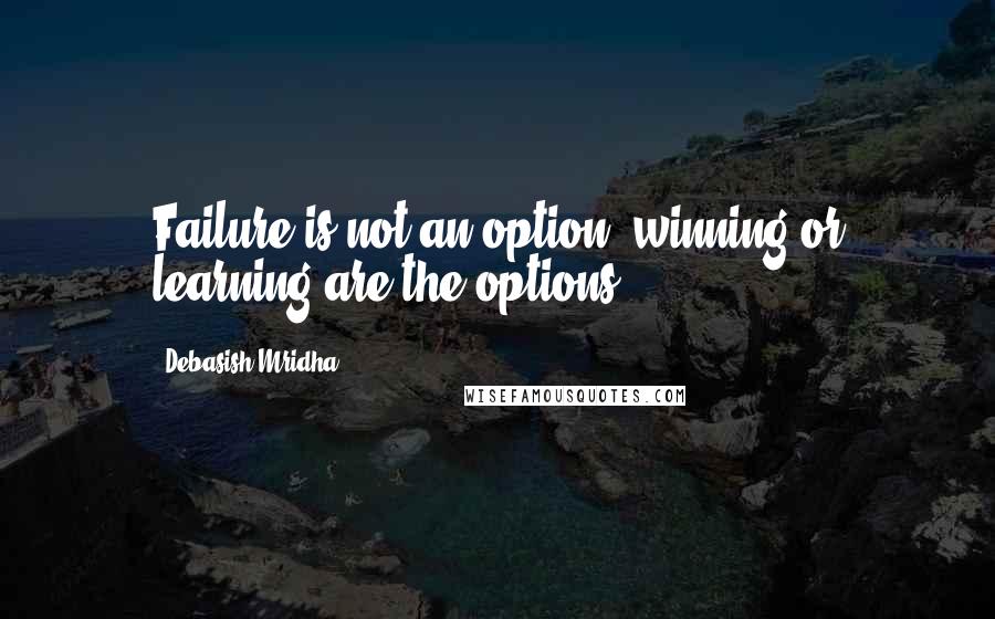 Debasish Mridha Quotes: Failure is not an option, winning or learning are the options.