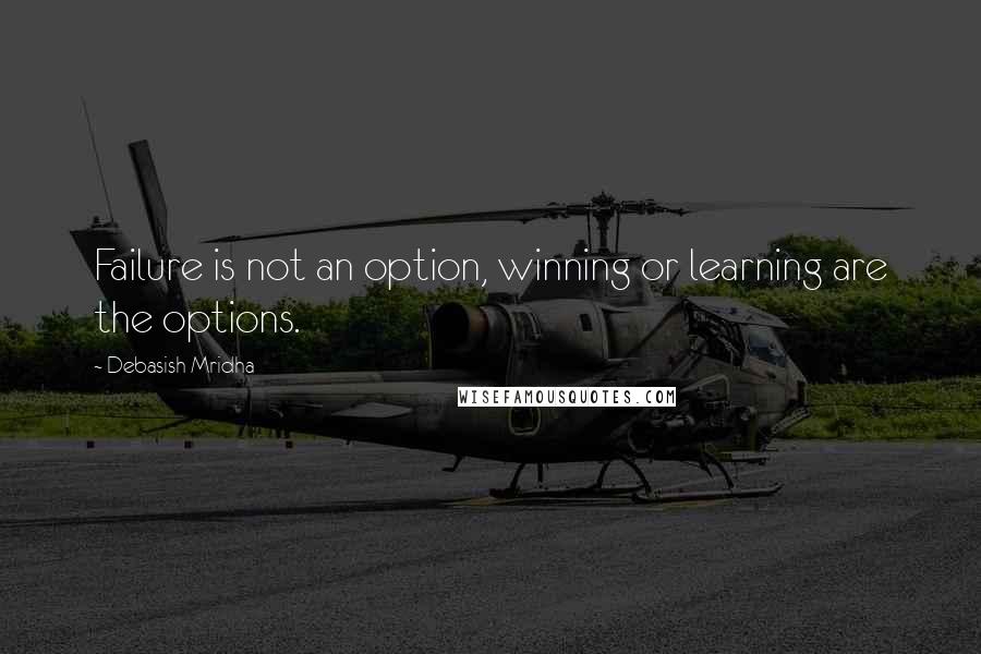 Debasish Mridha Quotes: Failure is not an option, winning or learning are the options.