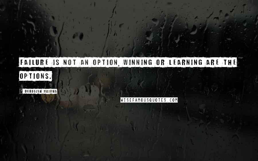 Debasish Mridha Quotes: Failure is not an option, winning or learning are the options.