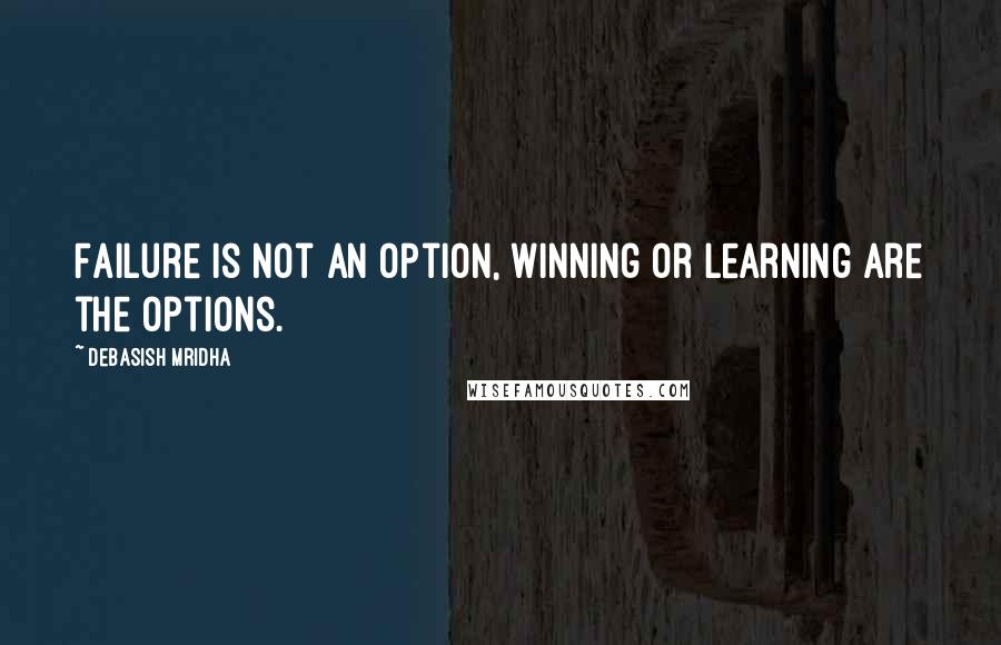 Debasish Mridha Quotes: Failure is not an option, winning or learning are the options.