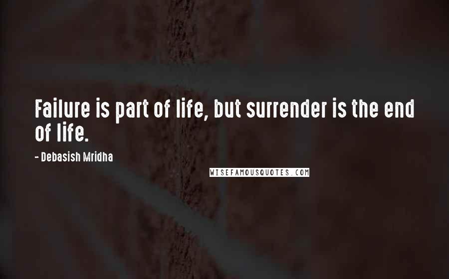 Debasish Mridha Quotes: Failure is part of life, but surrender is the end of life.