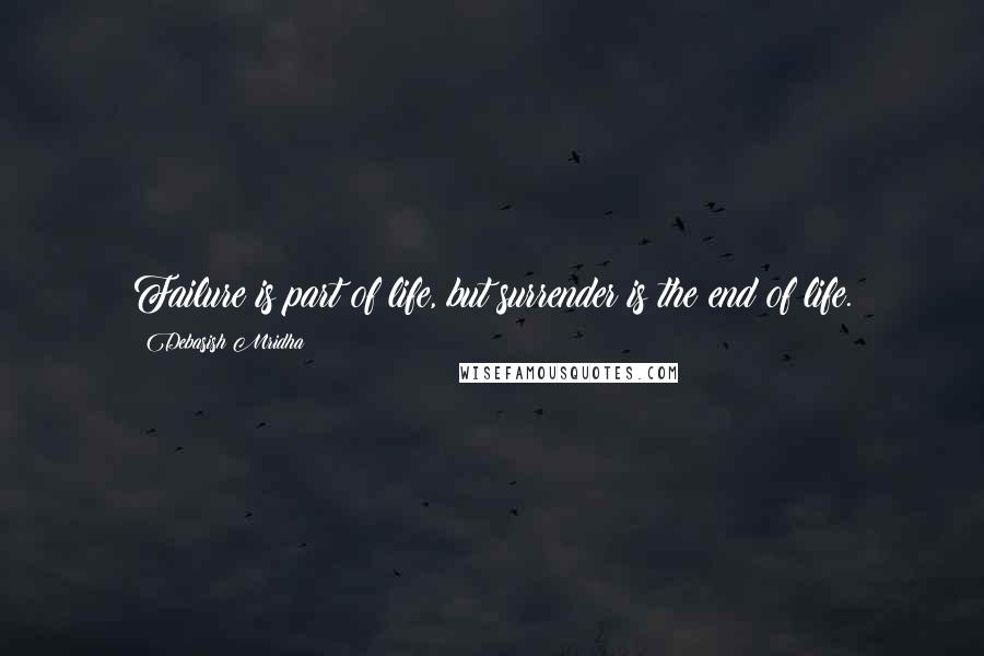Debasish Mridha Quotes: Failure is part of life, but surrender is the end of life.