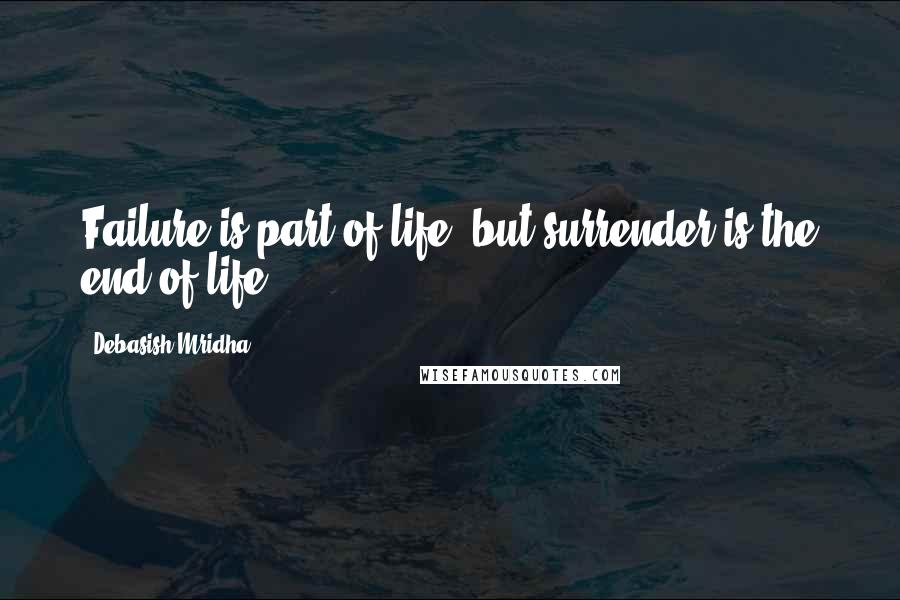 Debasish Mridha Quotes: Failure is part of life, but surrender is the end of life.