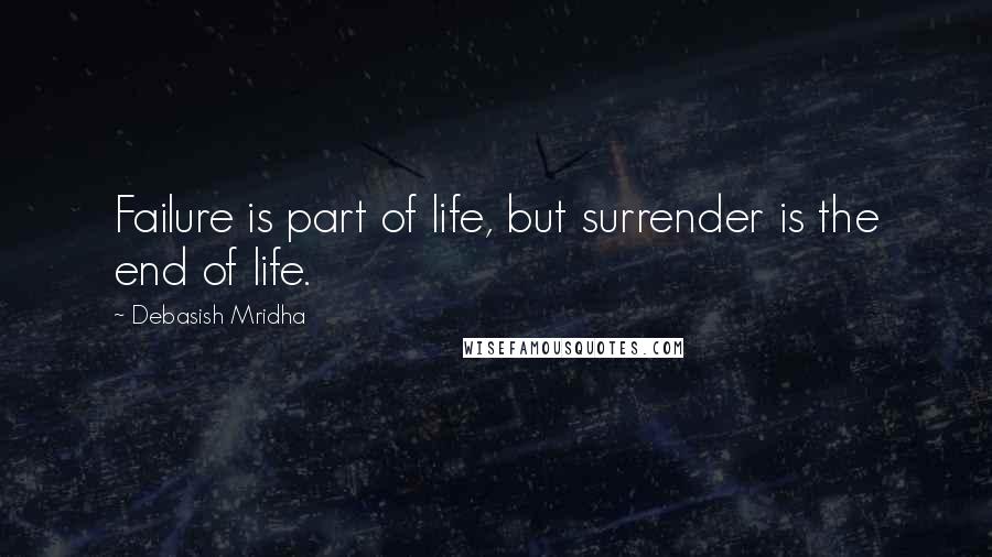 Debasish Mridha Quotes: Failure is part of life, but surrender is the end of life.