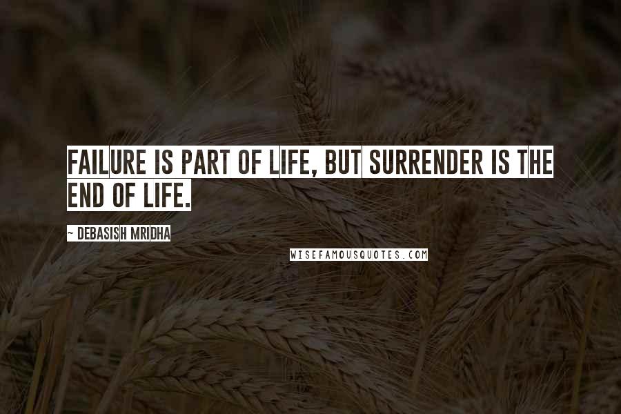 Debasish Mridha Quotes: Failure is part of life, but surrender is the end of life.
