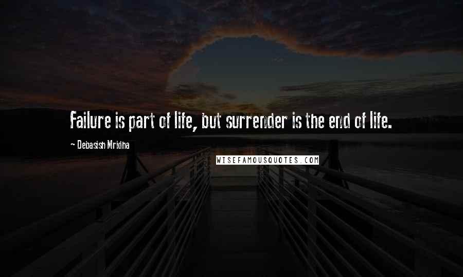 Debasish Mridha Quotes: Failure is part of life, but surrender is the end of life.