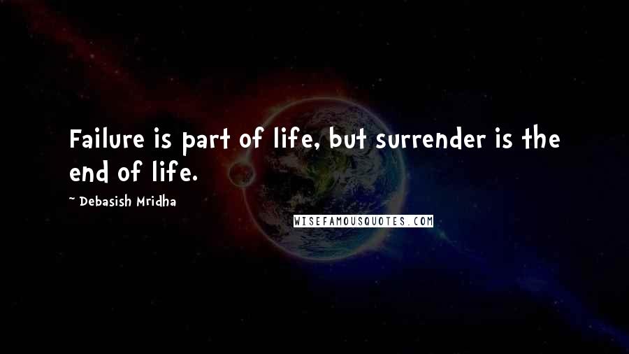 Debasish Mridha Quotes: Failure is part of life, but surrender is the end of life.