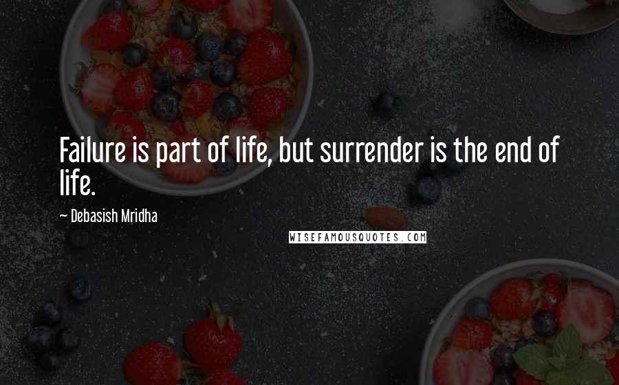 Debasish Mridha Quotes: Failure is part of life, but surrender is the end of life.