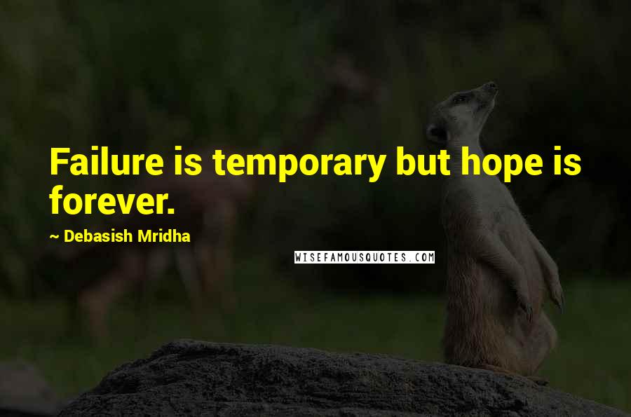 Debasish Mridha Quotes: Failure is temporary but hope is forever.