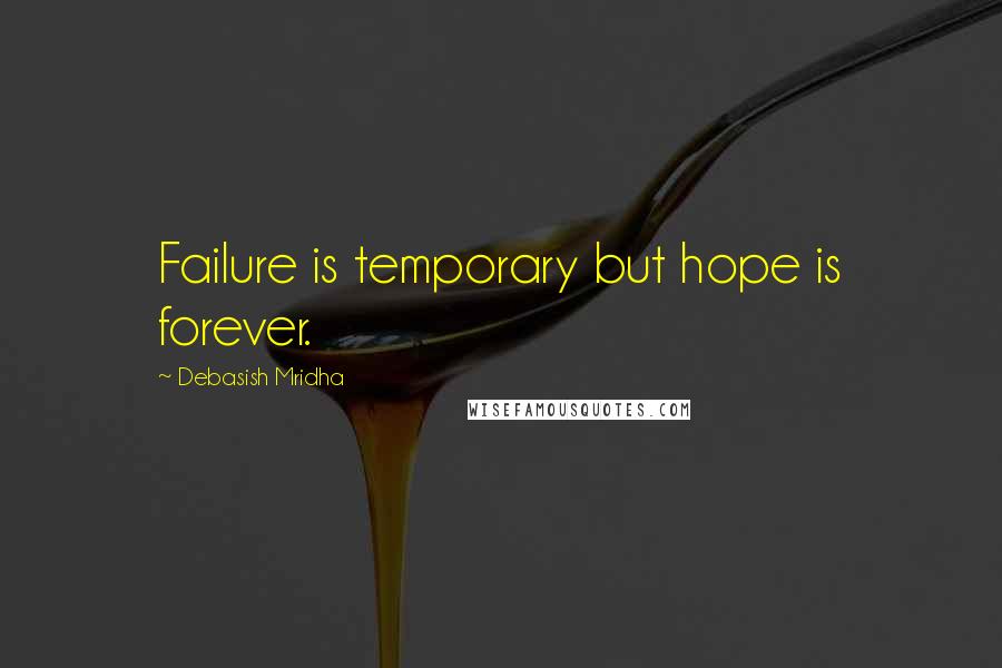 Debasish Mridha Quotes: Failure is temporary but hope is forever.