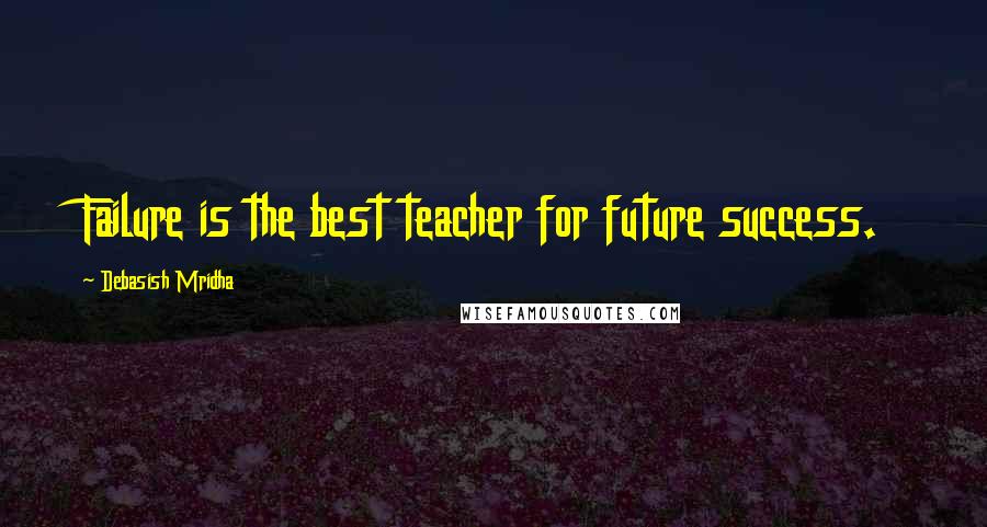 Debasish Mridha Quotes: Failure is the best teacher for future success.