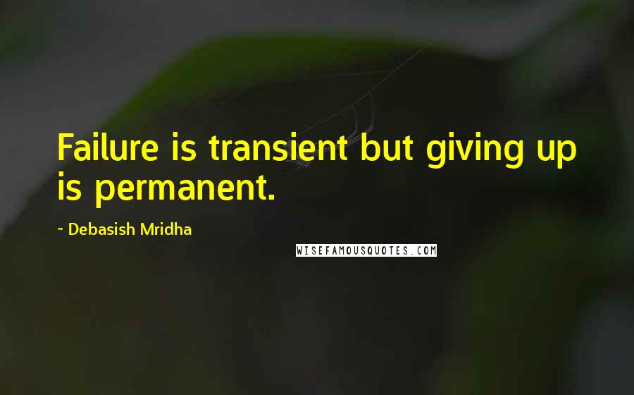 Debasish Mridha Quotes: Failure is transient but giving up is permanent.