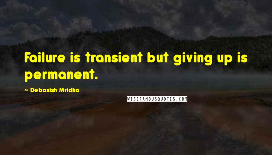 Debasish Mridha Quotes: Failure is transient but giving up is permanent.