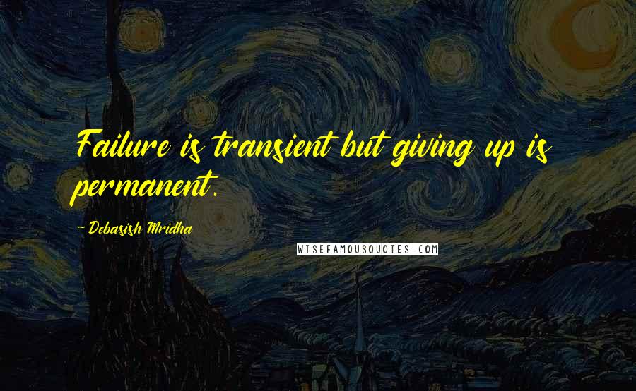 Debasish Mridha Quotes: Failure is transient but giving up is permanent.