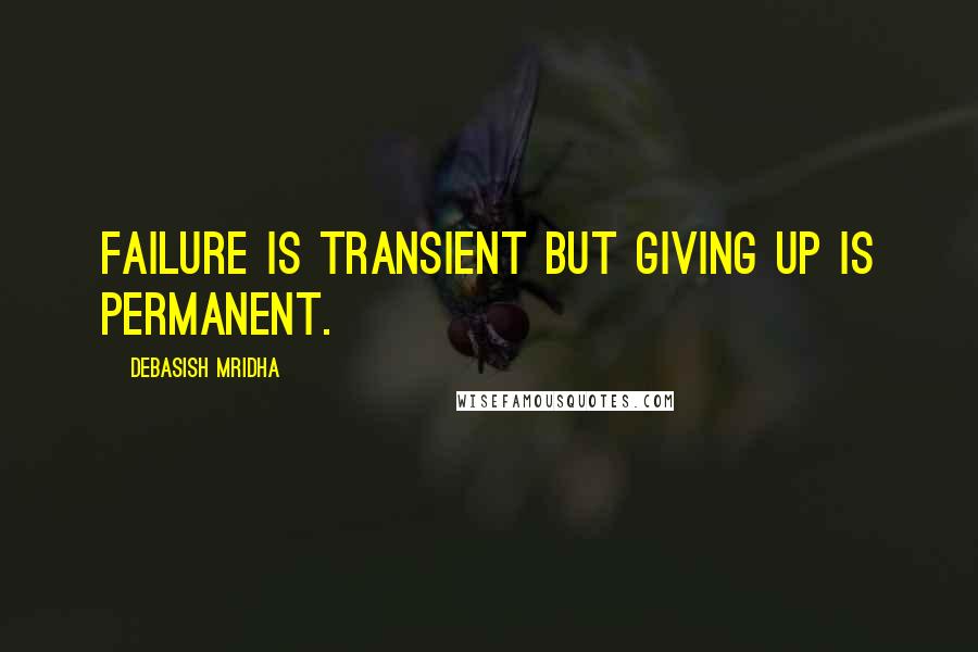Debasish Mridha Quotes: Failure is transient but giving up is permanent.
