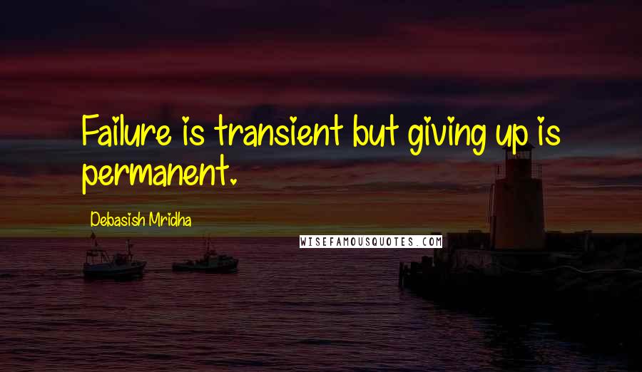 Debasish Mridha Quotes: Failure is transient but giving up is permanent.