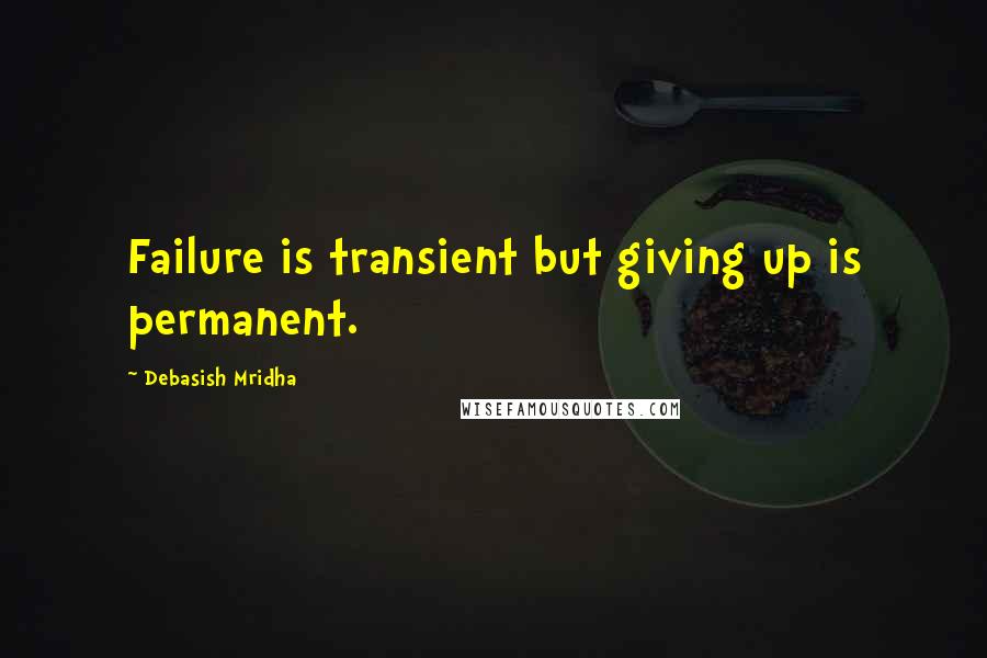 Debasish Mridha Quotes: Failure is transient but giving up is permanent.