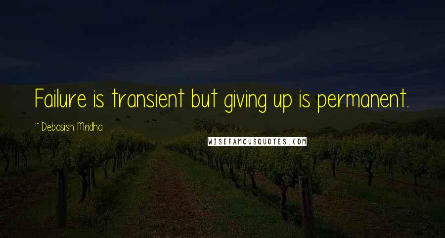 Debasish Mridha Quotes: Failure is transient but giving up is permanent.