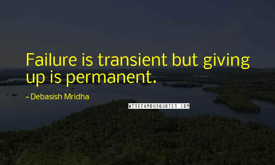 Debasish Mridha Quotes: Failure is transient but giving up is permanent.