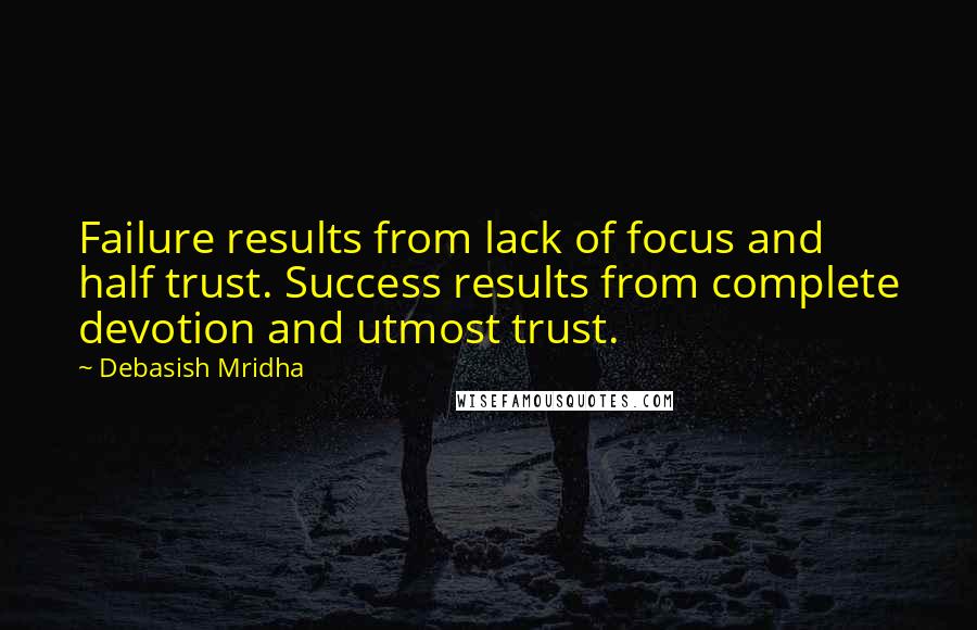 Debasish Mridha Quotes: Failure results from lack of focus and half trust. Success results from complete devotion and utmost trust.