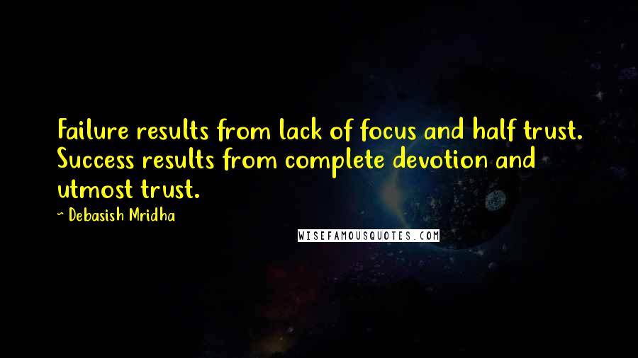 Debasish Mridha Quotes: Failure results from lack of focus and half trust. Success results from complete devotion and utmost trust.